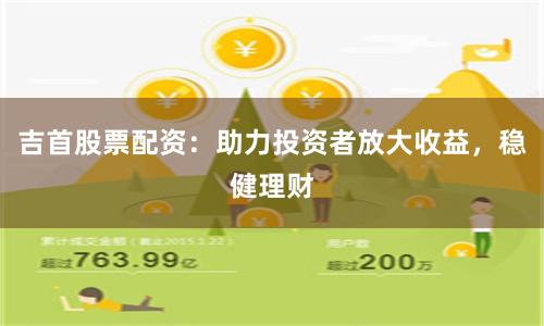 吉首股票配资：助力投资者放大收益，稳健理财