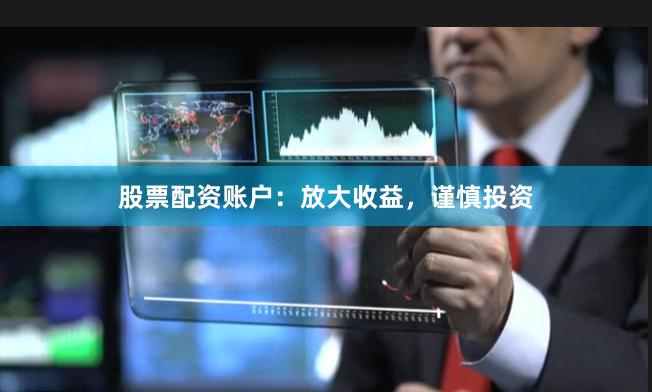 股票配资账户：放大收益，谨慎投资
