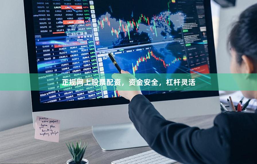 正规网上股票配资，资金安全，杠杆灵活