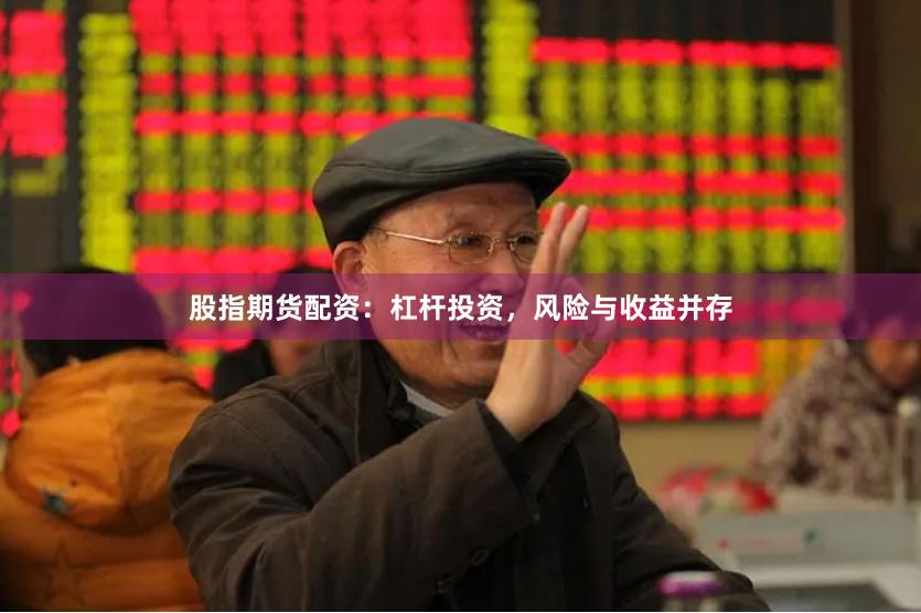 股指期货配资：杠杆投资，风险与收益并存