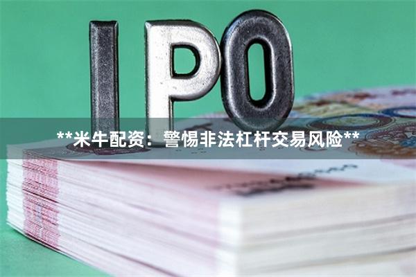 **米牛配资：警惕非法杠杆交易风险**