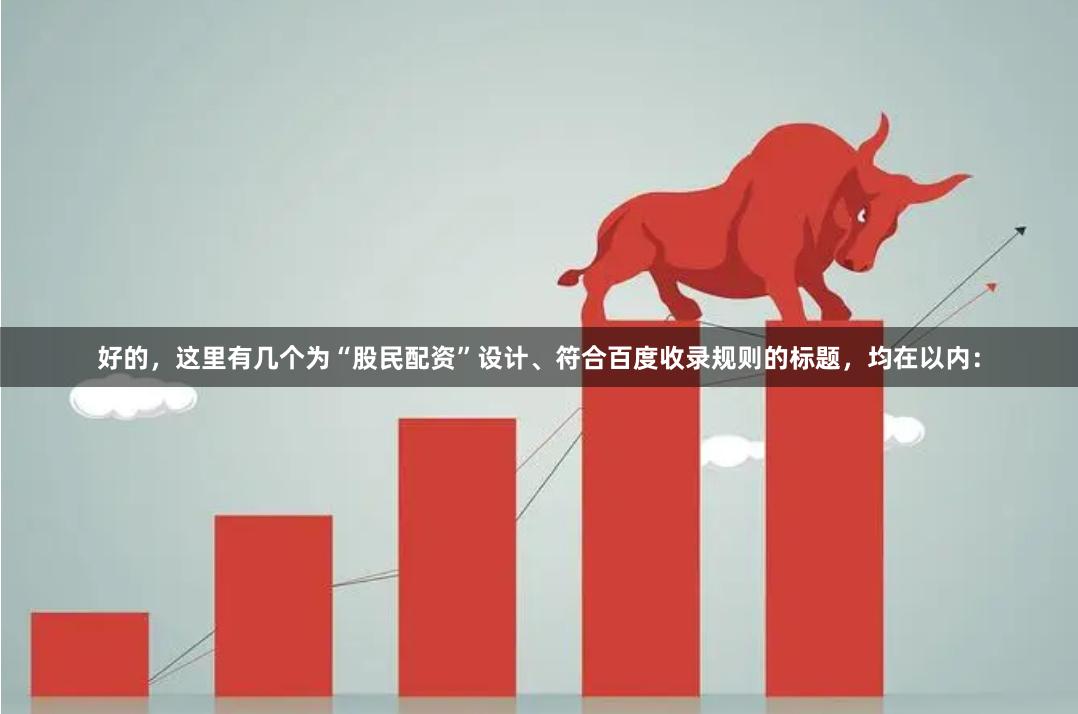 好的，这里有几个为“股民配资”设计、符合百度收录规则的标题，均在以内：