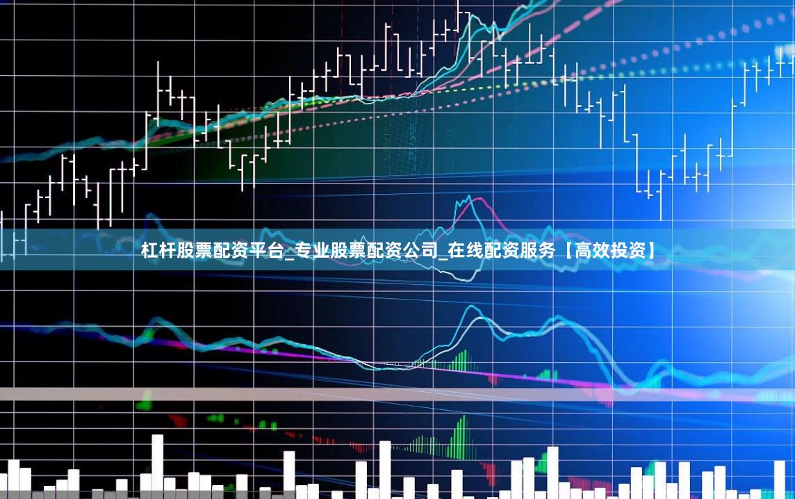 杠杆股票配资平台_专业股票配资公司_在线配资服务【高效投资】