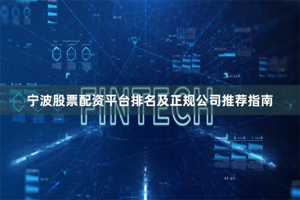 宁波股票配资平台排名及正规公司推荐指南