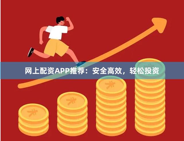 网上配资APP推荐：安全高效，轻松投资