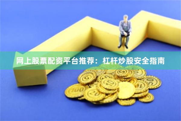 网上股票配资平台推荐：杠杆炒股安全指南