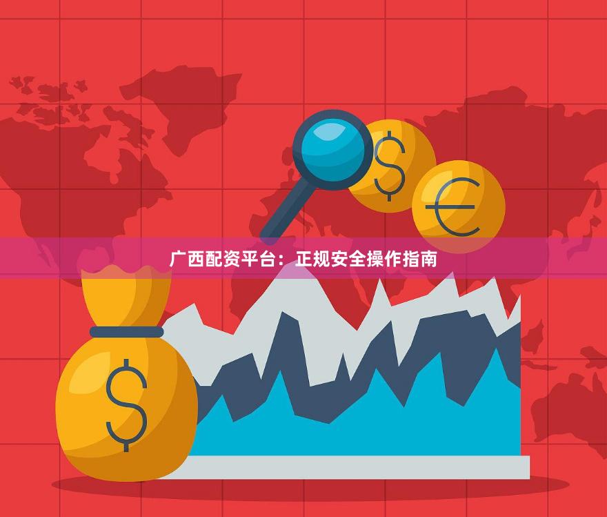 广西配资平台：正规安全操作指南