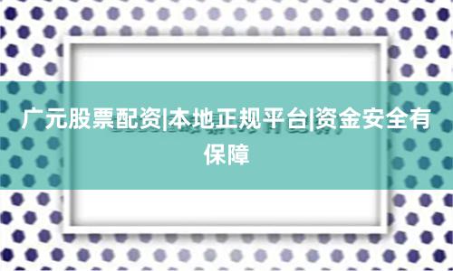 广元股票配资|本地正规平台|资金安全有保障