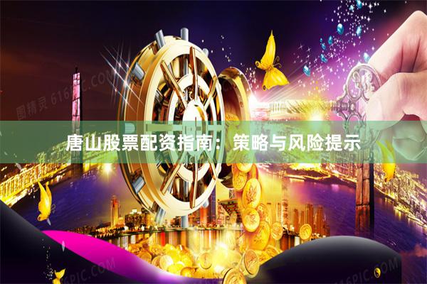 唐山股票配资指南：策略与风险提示