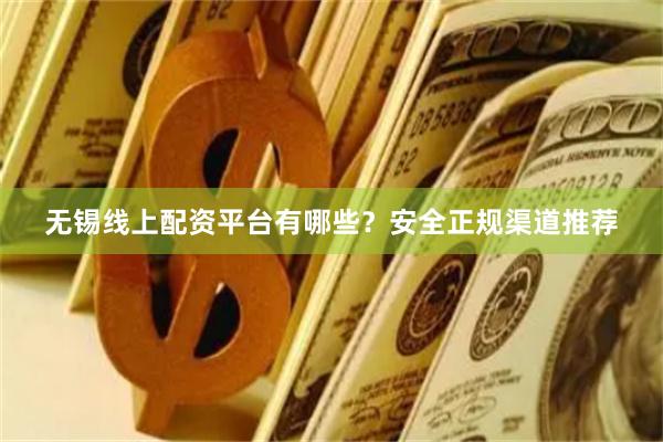 无锡线上配资平台有哪些？安全正规渠道推荐