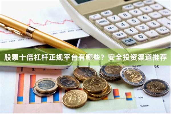 股票十倍杠杆正规平台有哪些？安全投资渠道推荐