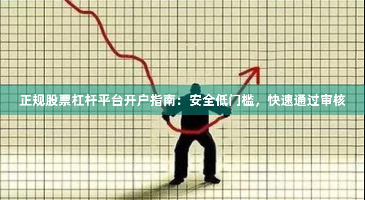 正规股票杠杆平台开户指南：安全低门槛，快速通过审核