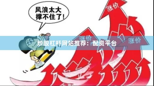 炒股杠杆网站推荐：配资平台