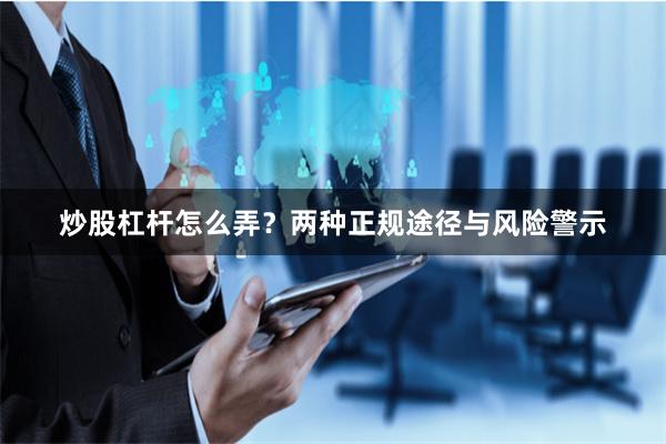 炒股杠杆怎么弄？两种正规途径与风险警示