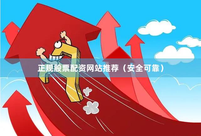 正规股票配资网站推荐（安全可靠）