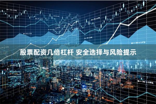 股票配资几倍杠杆 安全选择与风险提示