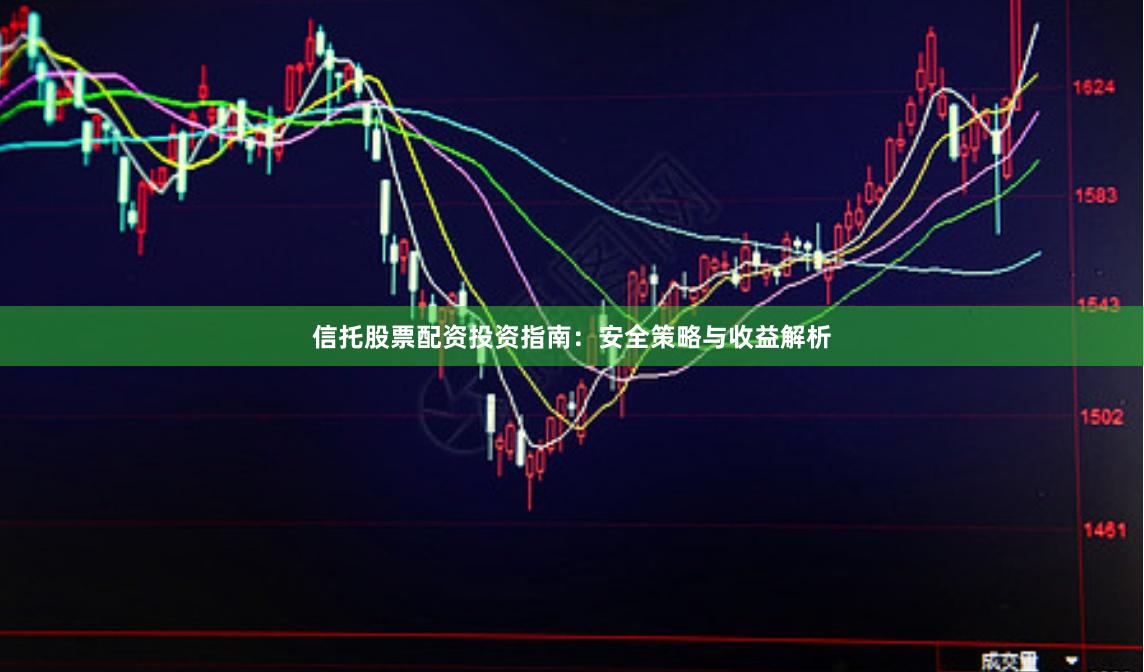 信托股票配资投资指南：安全策略与收益解析
