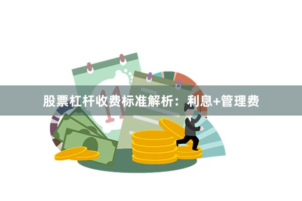 股票杠杆收费标准解析：利息+管理费