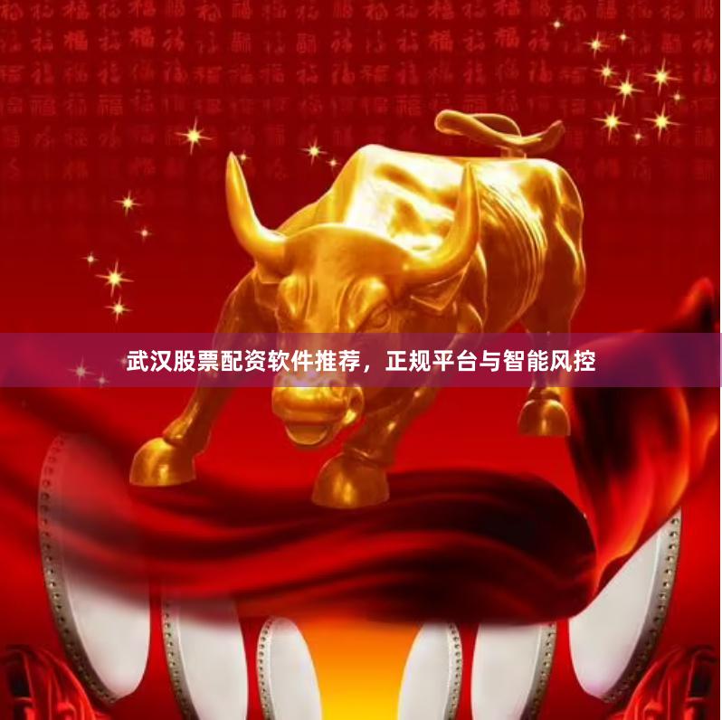 武汉股票配资软件推荐，正规平台与智能风控