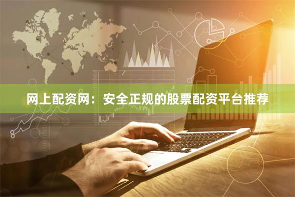 网上配资网：安全正规的股票配资平台推荐